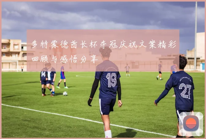 多特蒙德酋长杯夺冠庆祝文案精彩回顾与感悟分享