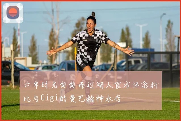 六年时光匆匆而过湖人官方怀念科比与Gigi的曼巴精神永存