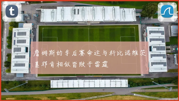 詹姆斯的季后赛命运与科比诺维茨基邓肯相似皆败于雷霆