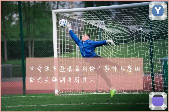 里奇保罗澄清莱利饼干事件与詹姆斯无关强调另有其人