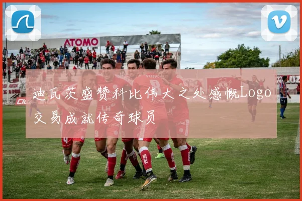 迪瓦茨盛赞科比伟大之处感慨Logo交易成就传奇球员
