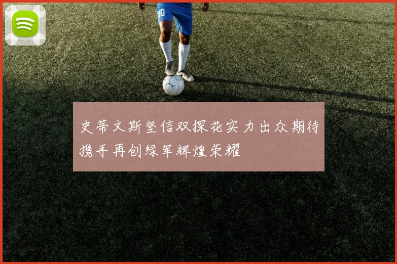 史蒂文斯坚信双探花实力出众期待携手再创绿军辉煌荣耀