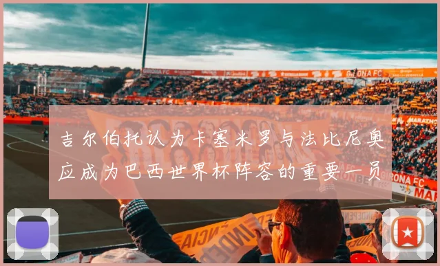 吉尔伯托认为卡塞米罗与法比尼奥应成为巴西世界杯阵容的重要一员