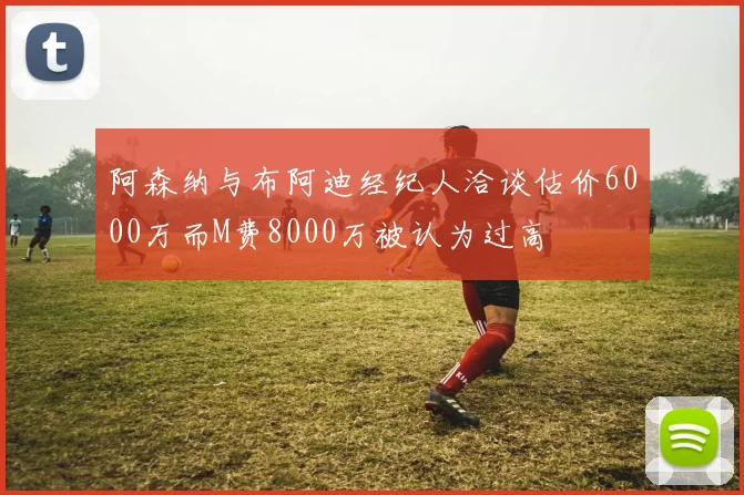 阿森纳与布阿迪经纪人洽谈估价6000万而M费8000万被认为过高