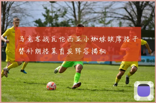 马竞客战瓦伦西亚小蜘蛛缺席格子替补朗格莱首发阵容揭秘