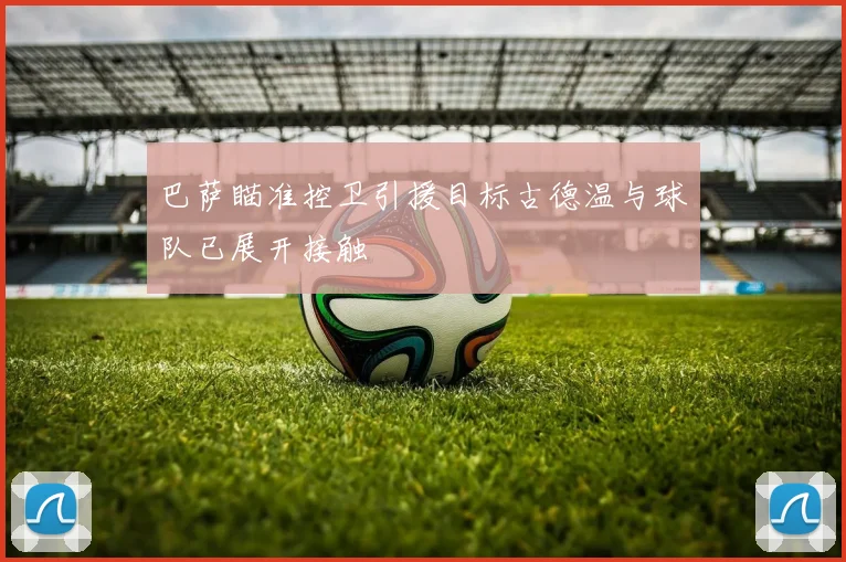 巴萨瞄准控卫引援目标古德温与球队已展开接触