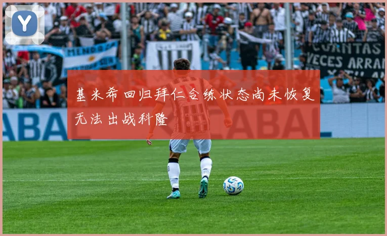 基米希回归拜仁合练状态尚未恢复无法出战科隆
