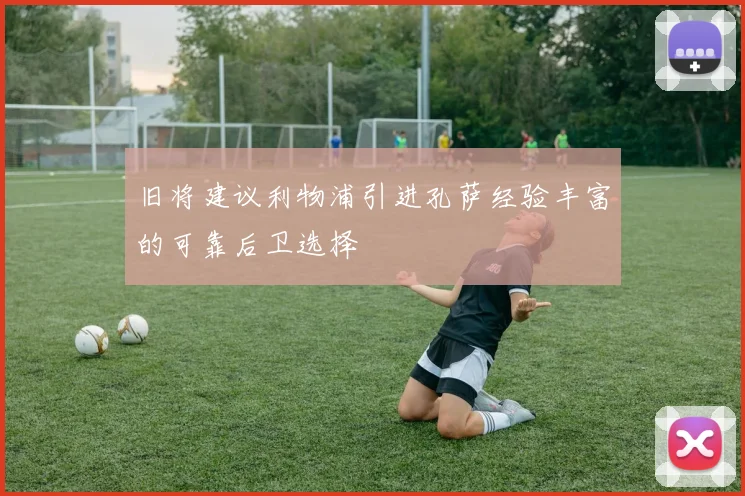 旧将建议利物浦引进孔萨经验丰富的可靠后卫选择