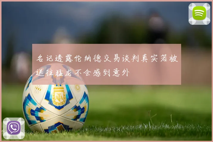 名记透露伦纳德交易谈判真实若被送往猛龙不会感到意外