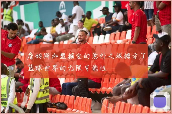 詹姆斯加盟掘金的意外之旅揭示了篮球世界的无限可能性
